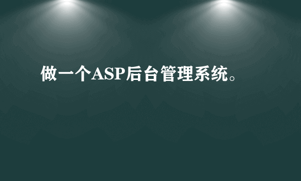 做一个ASP后台管理系统。