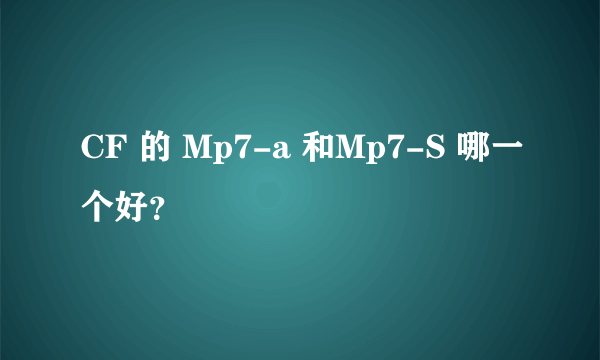 CF 的 Mp7-a 和Mp7-S 哪一个好？