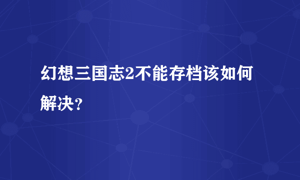 幻想三国志2不能存档该如何解决？