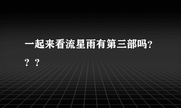 一起来看流星雨有第三部吗？？？