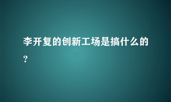 李开复的创新工场是搞什么的？