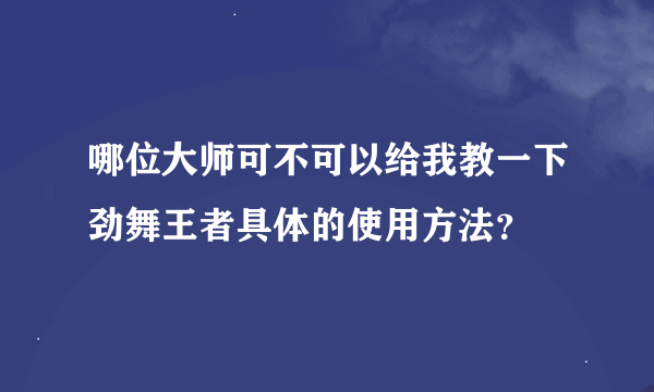 哪位大师可不可以给我教一下劲舞王者具体的使用方法？