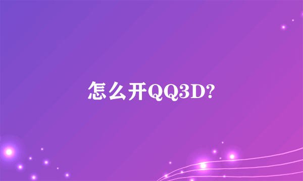 怎么开QQ3D?