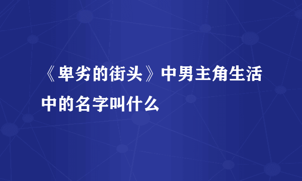 《卑劣的街头》中男主角生活中的名字叫什么