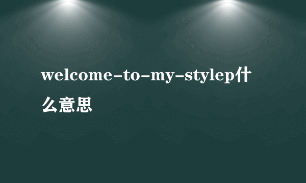 welcome-to-my-stylep什么意思