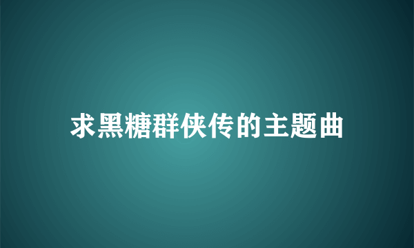 求黑糖群侠传的主题曲