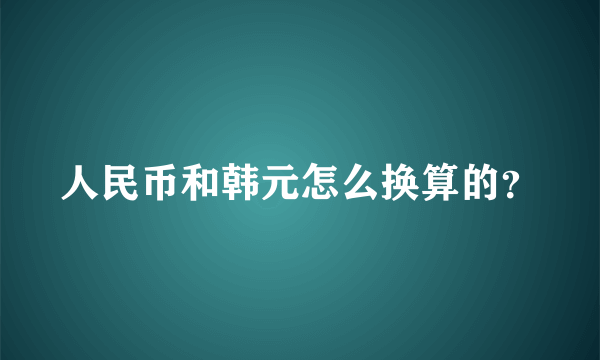 人民币和韩元怎么换算的？