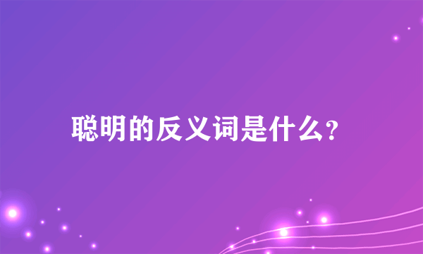 聪明的反义词是什么？