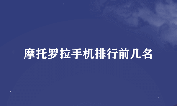 摩托罗拉手机排行前几名