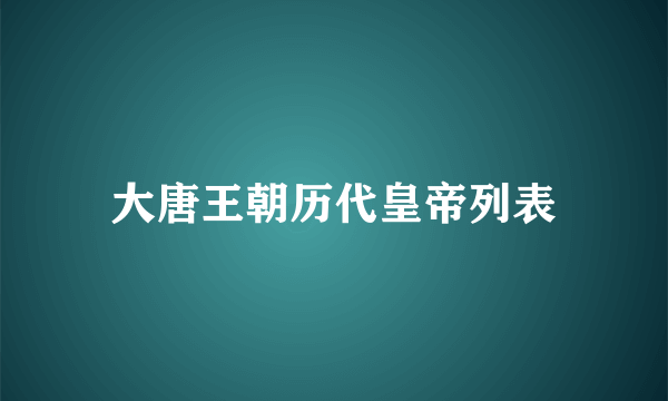 大唐王朝历代皇帝列表