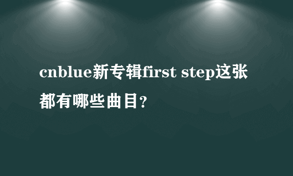 cnblue新专辑first step这张都有哪些曲目？