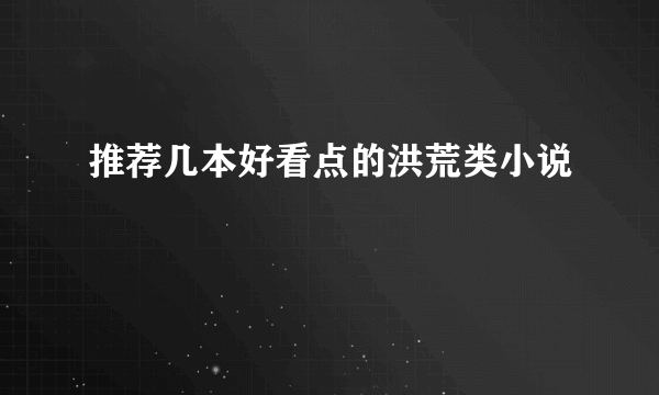 推荐几本好看点的洪荒类小说