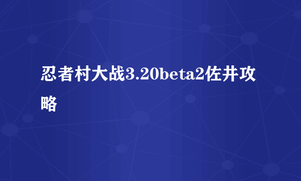 忍者村大战3.20beta2佐井攻略