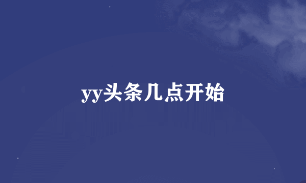 yy头条几点开始