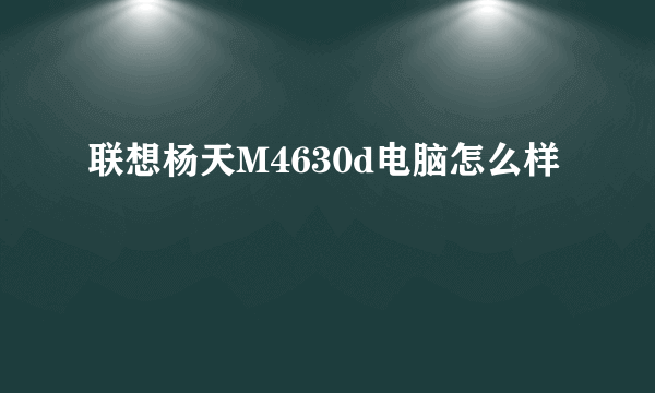 联想杨天M4630d电脑怎么样