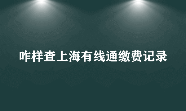 咋样查上海有线通缴费记录