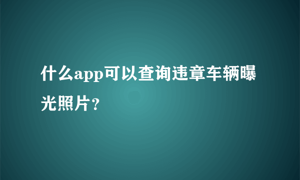 什么app可以查询违章车辆曝光照片？