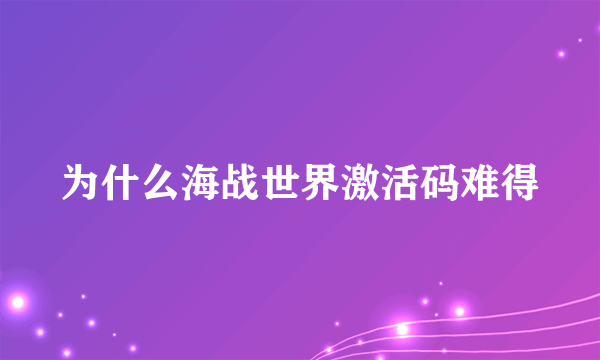 为什么海战世界激活码难得