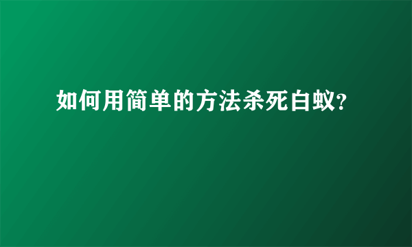 如何用简单的方法杀死白蚁？