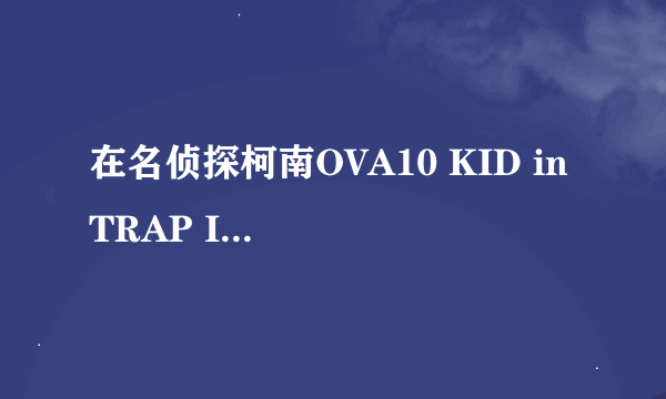 在名侦探柯南OVA10 KID in TRAP ISLAND(另名：怪盗基德孤岛决战)中，结局基德在大海里说的“老头，快来救