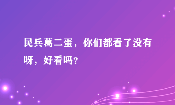 民兵葛二蛋，你们都看了没有呀，好看吗？