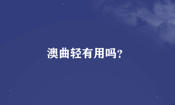 澳曲轻有用吗？