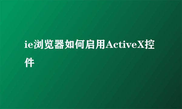 ie浏览器如何启用ActiveX控件