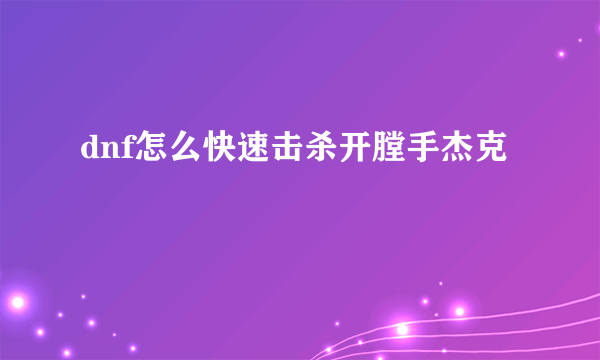 dnf怎么快速击杀开膛手杰克