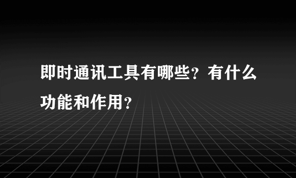 即时通讯工具有哪些？有什么功能和作用？