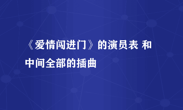 《爱情闯进门》的演员表 和中间全部的插曲