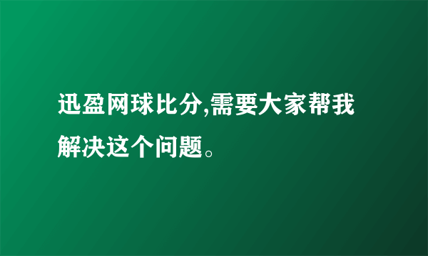 迅盈网球比分,需要大家帮我解决这个问题。