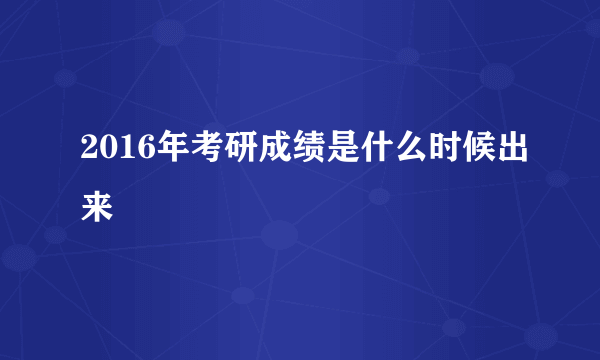 2016年考研成绩是什么时候出来