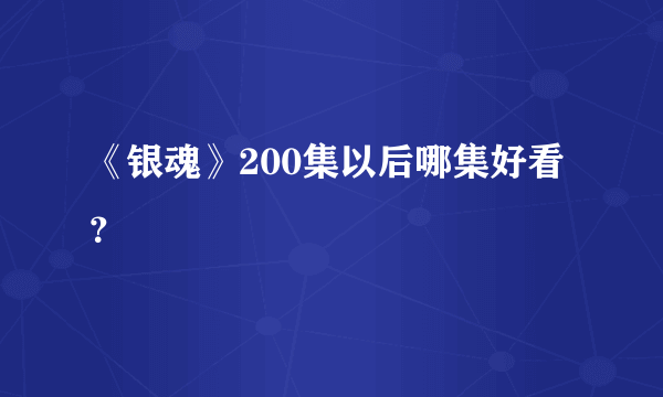 《银魂》200集以后哪集好看？