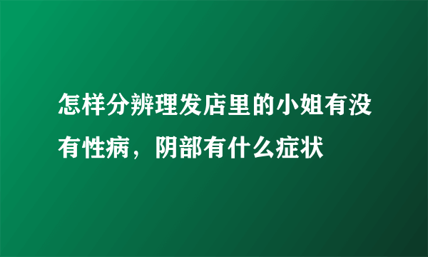 怎样分辨理发店里的小姐有没有性病，阴部有什么症状