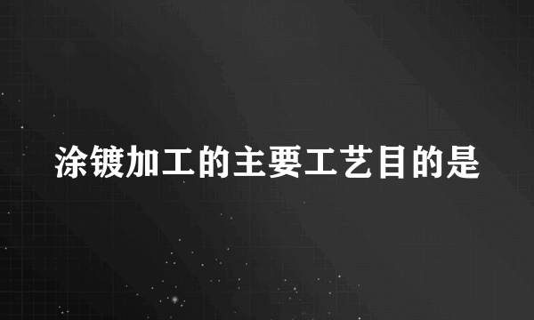 涂镀加工的主要工艺目的是