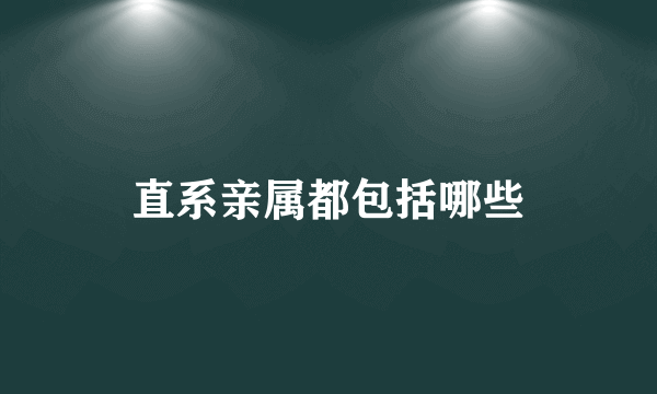 直系亲属都包括哪些