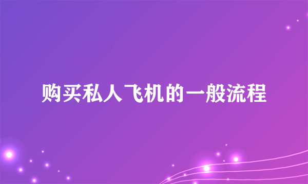 购买私人飞机的一般流程