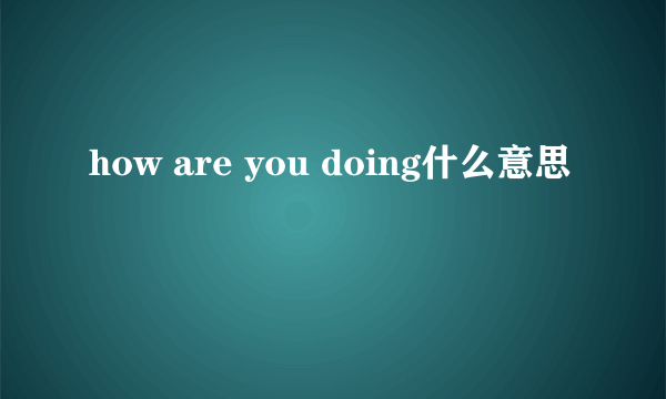 how are you doing什么意思