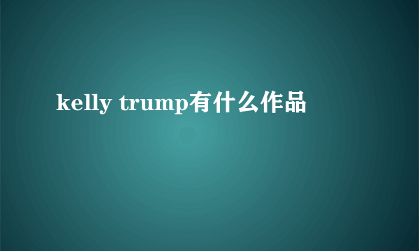 kelly trump有什么作品