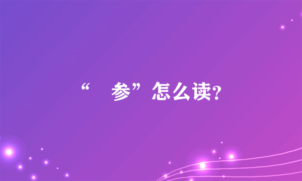 “岺参”怎么读？