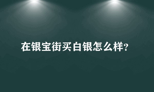 在银宝街买白银怎么样？