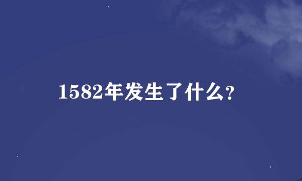 1582年发生了什么？