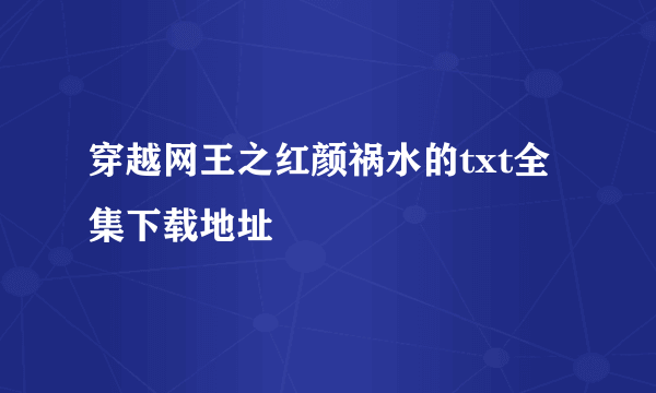 穿越网王之红颜祸水的txt全集下载地址