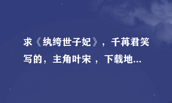 求《纨绔世子妃》，千苒君笑写的，主角叶宋 ，下载地址，谢谢。