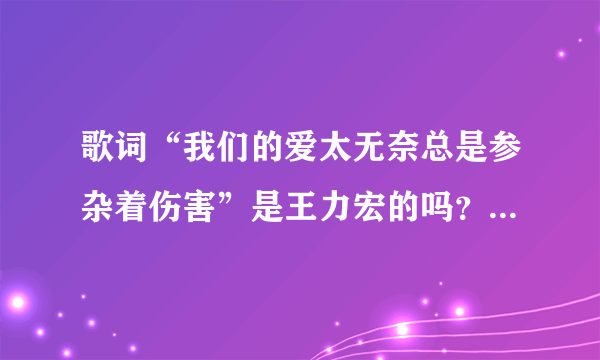 歌词“我们的爱太无奈总是参杂着伤害”是王力宏的吗？歌名是？