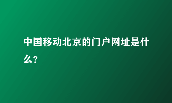 中国移动北京的门户网址是什么？