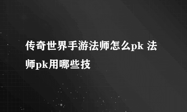 传奇世界手游法师怎么pk 法师pk用哪些技