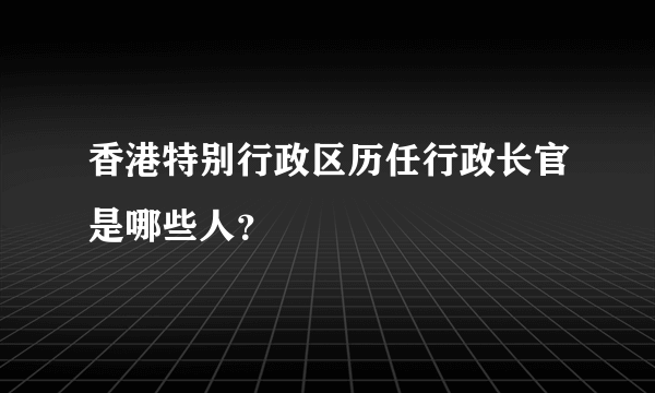 香港特别行政区历任行政长官是哪些人？