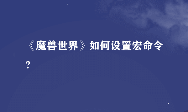 《魔兽世界》如何设置宏命令？