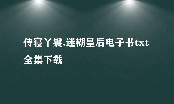 侍寝丫鬟.迷糊皇后电子书txt全集下载